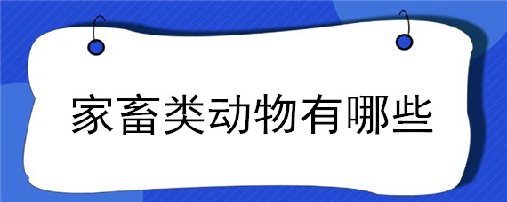 家畜类动物有哪些，家畜类动物有哪些动物