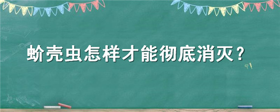 蚧壳虫怎样才能彻底消灭 蚧壳虫怎样才能彻底消灭果树