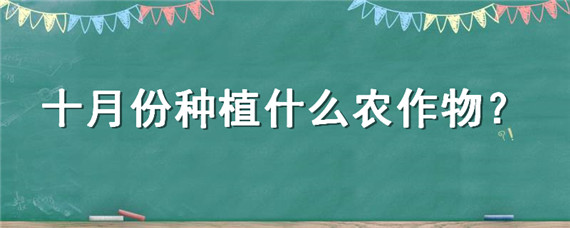 十月份种植什么农作物 10月种什么农作物