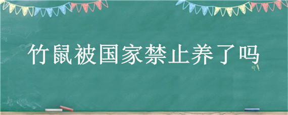 竹鼠被国家禁止养了吗（竹鼠被国家禁止养了吗现在）