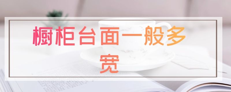 橱柜台面一般多宽