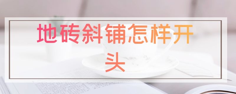 地砖斜铺怎样开头