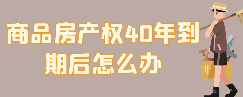 商品房产权40年到期后怎么办