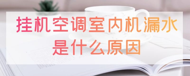 挂机空调室内机漏水是什么原因