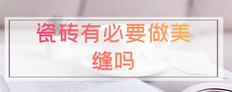 瓷砖有必要做美缝吗