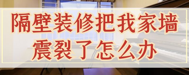 隔壁装修把我家墙震裂了怎么办