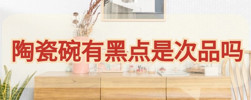 陶瓷碗有黑点是次品吗