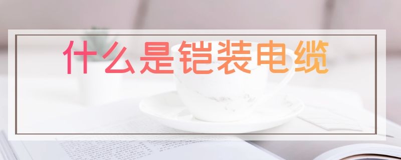 什么是铠装电缆