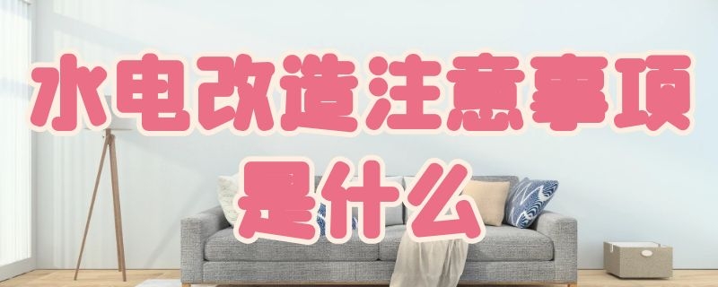 水电改造注意事项是什么