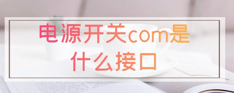 电源开关com是什么接口