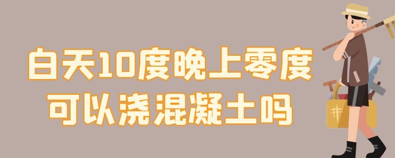 白天10度晚上零度可以浇混凝土吗