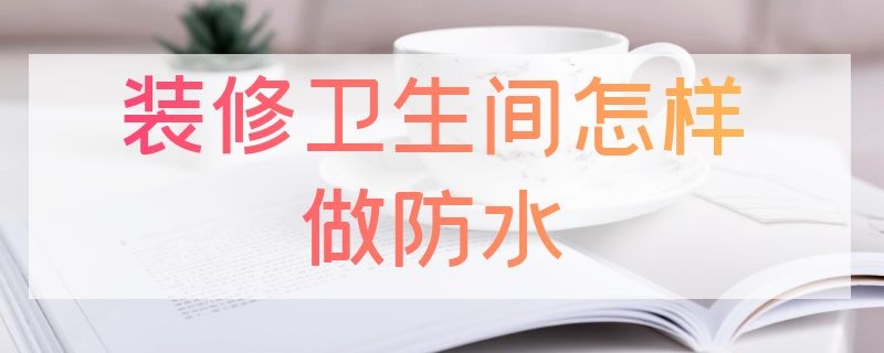 装修卫生间怎样做防水