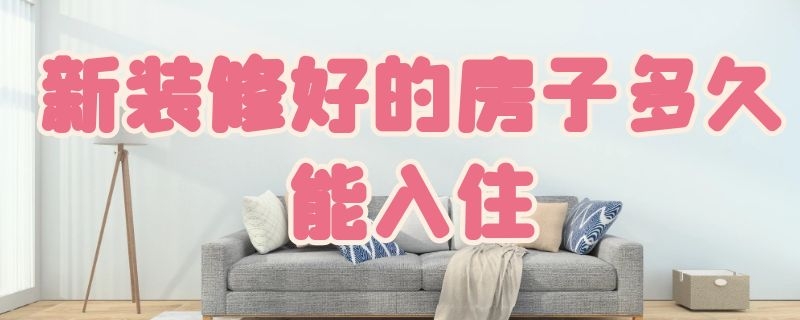 新装修好的房子多久能入住