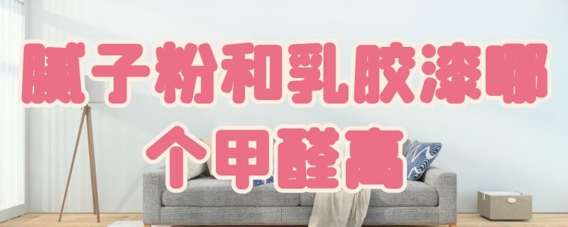 腻子粉和乳胶漆哪个甲醛高 