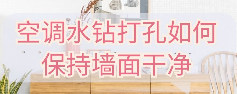 空调水钻打孔如何保持墙面干净