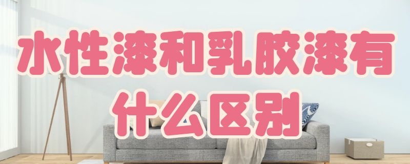 水性漆和乳胶漆有什么区别