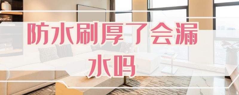 防水刷厚了会漏水吗