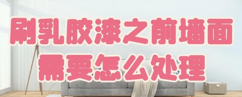 刷乳胶漆之前墙面需要怎么处理