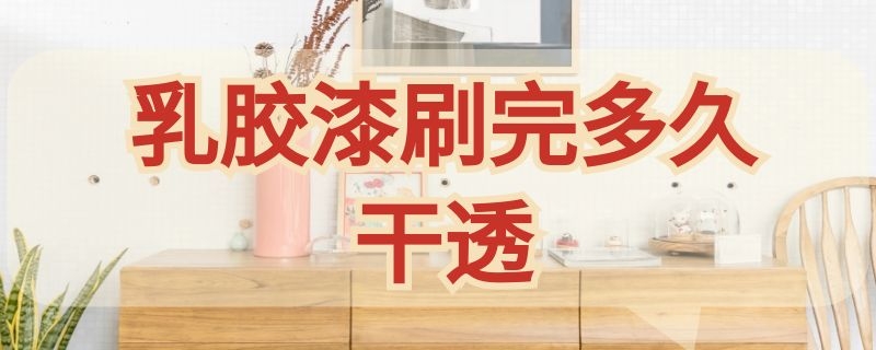 乳胶漆刷完多久干透