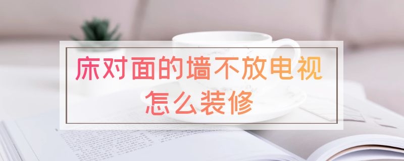 床对面的墙不放电视怎么装修