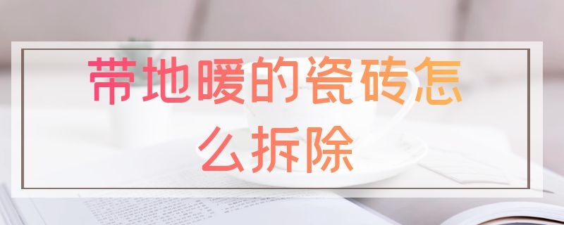 带地暖的瓷砖怎么拆除