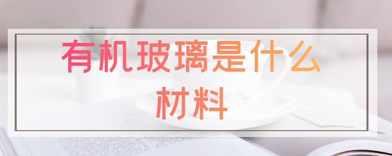 有机玻璃是什么材料