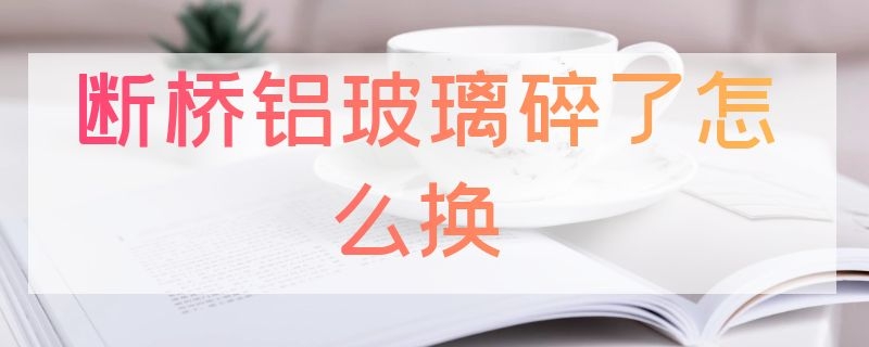 断桥铝玻璃碎了怎么换