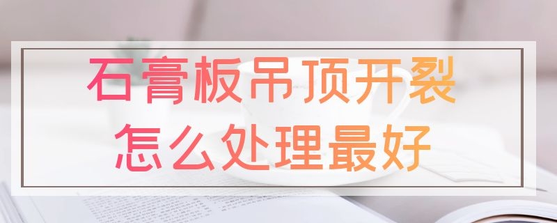 石膏板吊顶开裂怎么处理最好