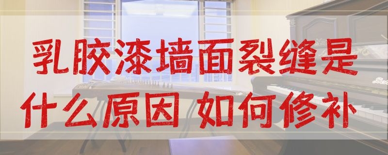 乳胶漆墙面裂缝是什么原因 如何修补