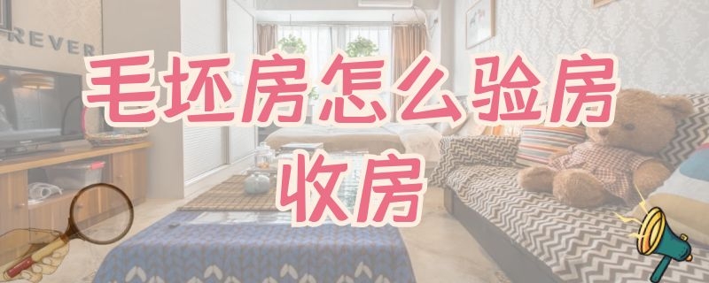 毛坯房怎么验房收房