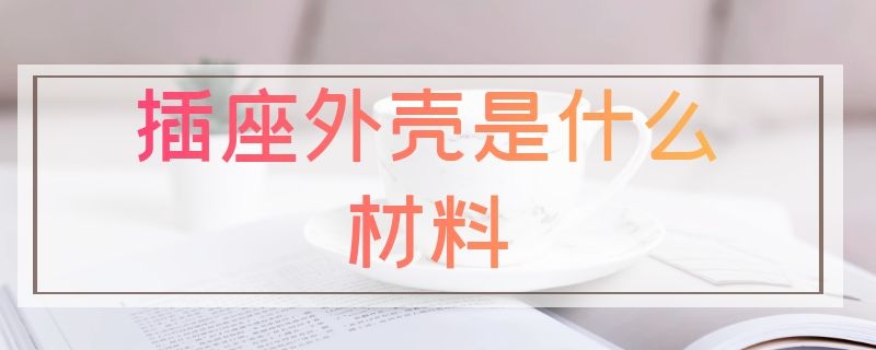 插座外壳是什么材料