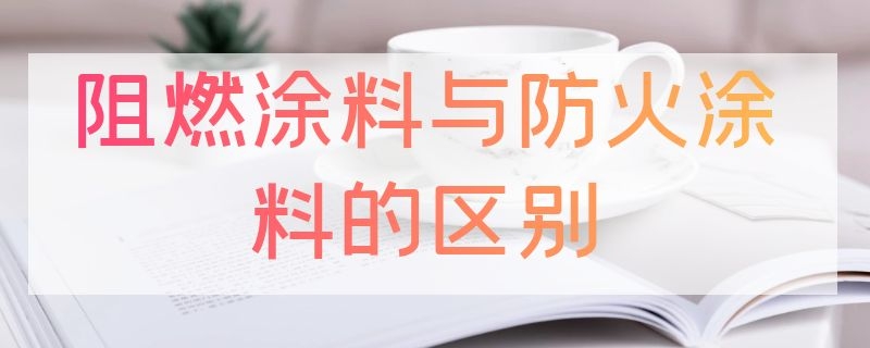 阻燃涂料与防火涂料的区别