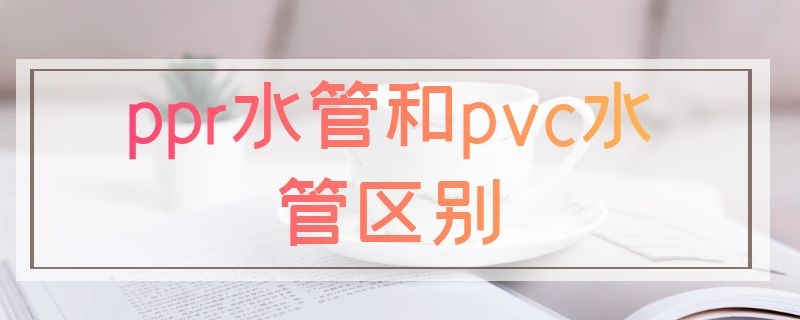 ppr水管和pvc水管区别