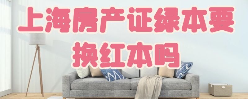 上海房产证绿本要换红本吗