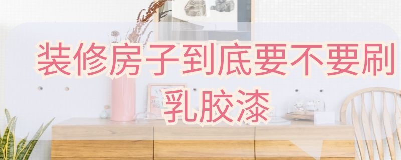 装修房子到底要不要刷乳胶漆