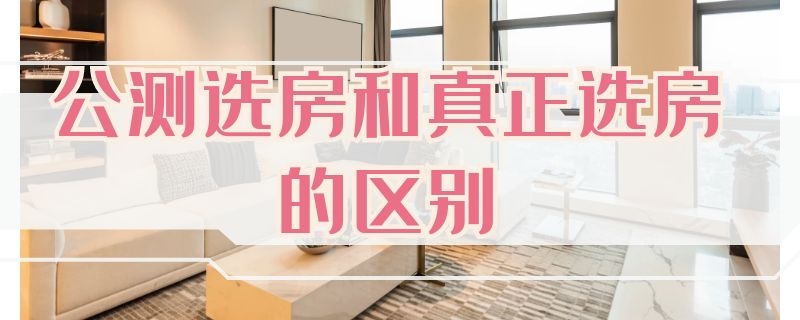 公测选房和真正选房的区别