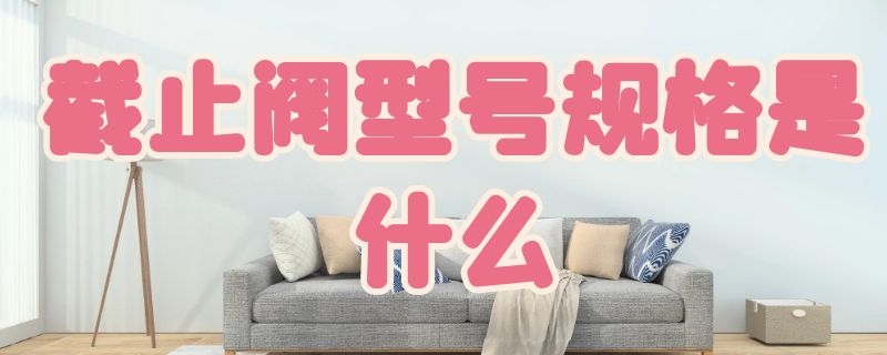 截止阀型号规格是什么