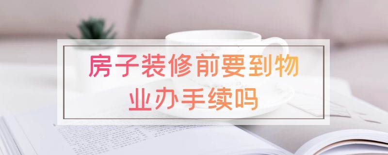 房子装修前要到物业办手续吗