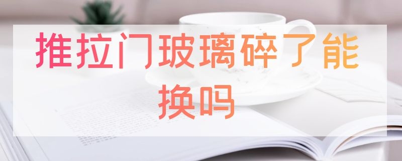 推拉门玻璃碎了能换吗