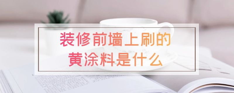 装修前墙上刷的黄涂料是什么