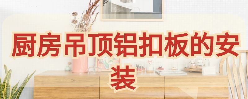 厨房吊顶铝扣板的安装