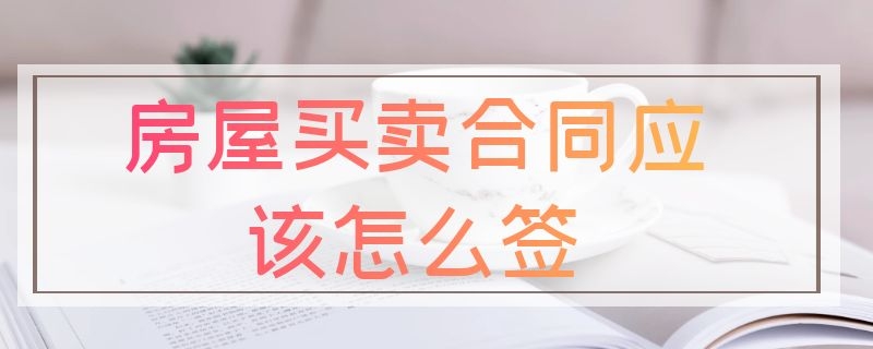 房屋买卖合同应该怎么签