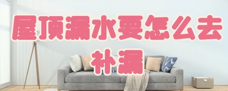 屋顶漏水要怎么去补漏