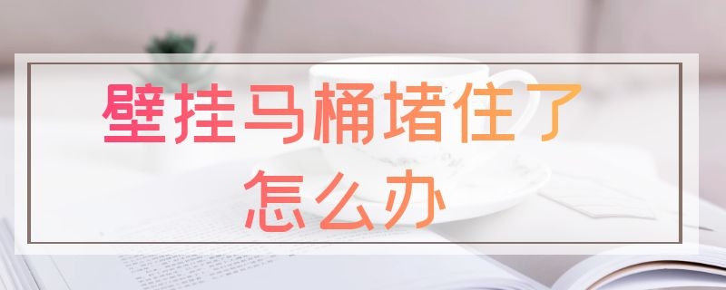 壁挂马桶堵住了怎么办