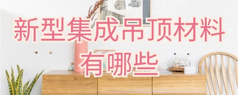 新型集成吊顶材料有哪些