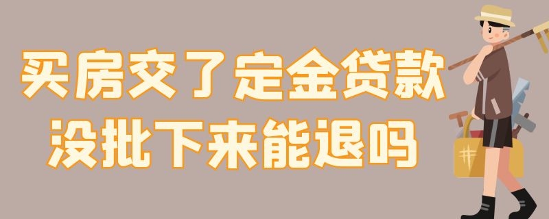 买房交了定金贷款没批下来能退吗