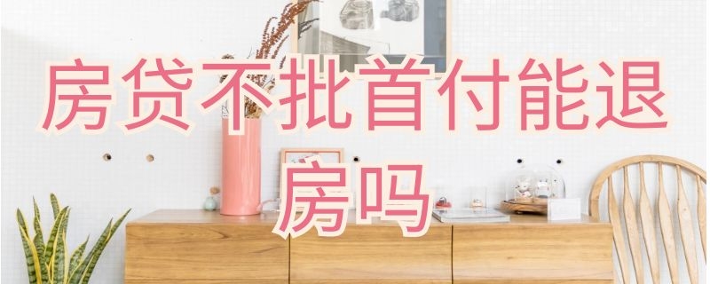 房贷不批首付能退房吗