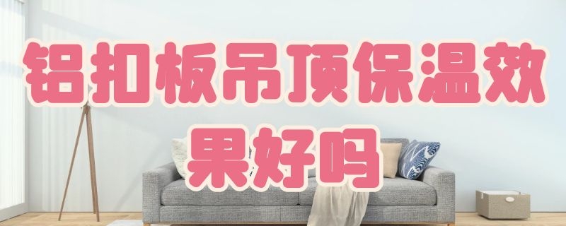 铝扣板吊顶保温效果好吗