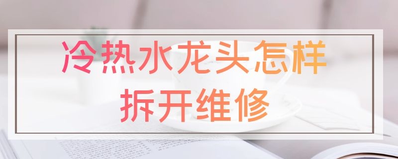 冷热水龙头怎样拆开维修