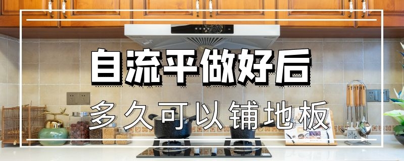 自流平做好后多久可以铺地板